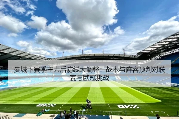 曼城下赛季主力后防线大调整：战术与阵容预判对联赛与欧冠挑战