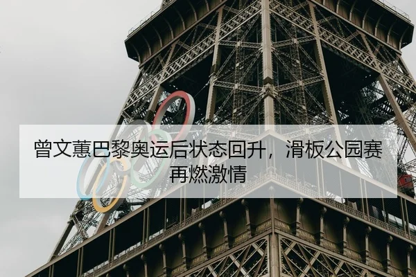 曾文蕙巴黎奥运后状态回升，滑板公园赛再燃激情